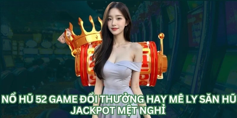 Nổ hũ 52 tổng hợp cách thức tham gia và làm chủ trò chơi từ A-Z