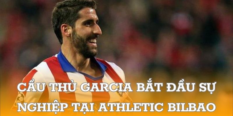 Cầu thủ Garcia bắt đầu sự nghiệp tại Athletic Bilbao