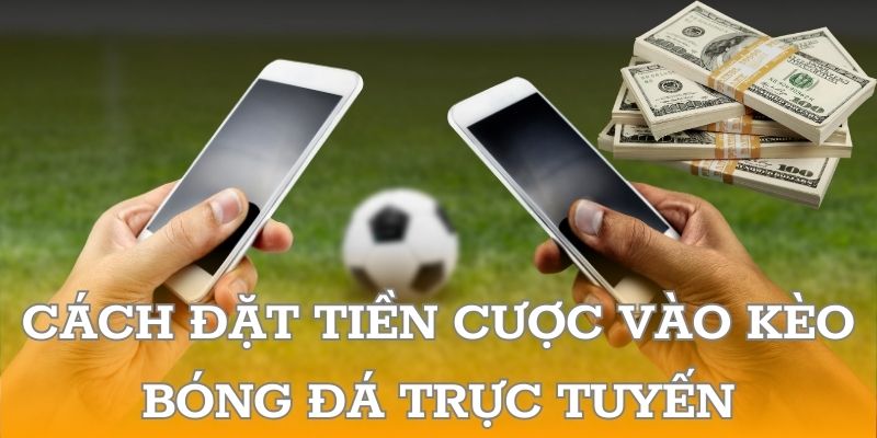 Cách đặt tiền cược vào kèo bóng đá trực tuyến