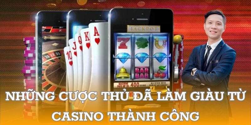 Những cược thủ đã làm giàu từ casino thành công